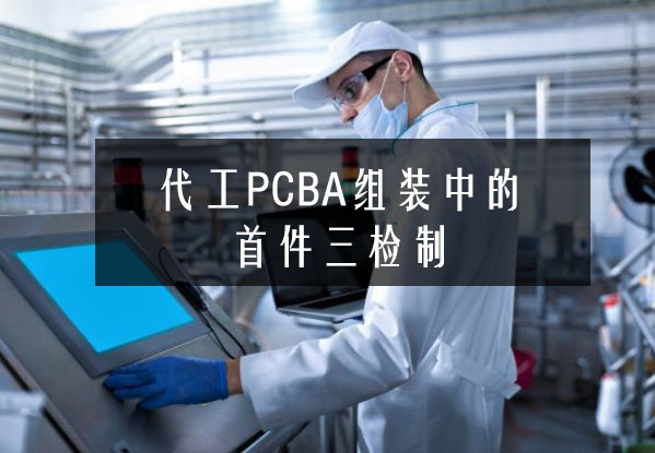 代工PCBA组装中的首件三检制